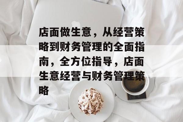 店面做生意,从经营策略到财务管理的全面指南,全方位指导,店面生意经营与财务管理策略 店面做生意,从经营策略到财务管理的全面指南,全方位指导,店面生意经营与财务管理策略