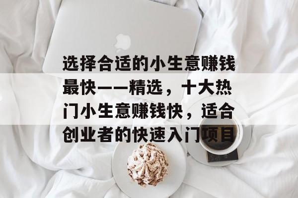 选择合适的小生意赚钱最快——精选,十大热门小生意赚钱快,适合创业者的快速入门项目 选择合适的小生意赚钱最快——精选,十大热门小生意赚钱快,适合创业者的快速入门项目