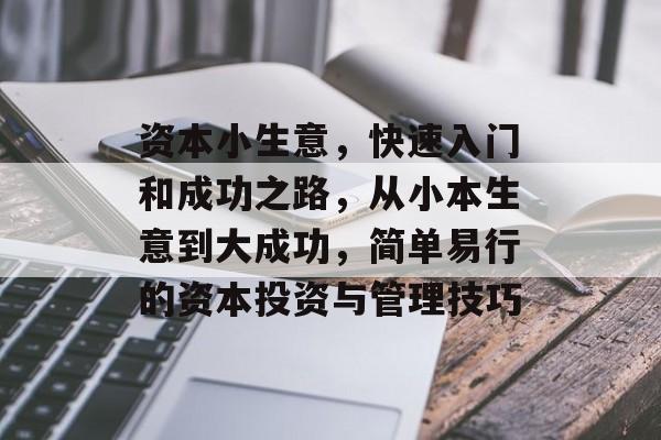 资本小生意,快速入门和成功之路,从小本生意到大成功,简单易行的资本投资与管理技巧 资本小生意,快速入门和成功之路,从小本生意到大成功,简单易行的资本投资与管理技巧