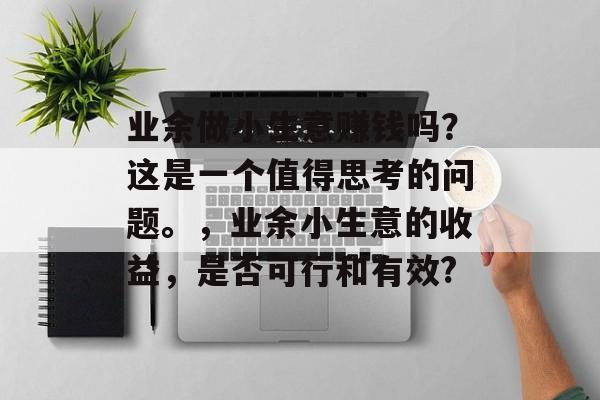业余做小生意赚钱吗?这是一个值得思考的问题。,业余小生意的收益,是否可行和有效? 业余做小生意赚钱吗?这是一个值得思考的问题。,业余小生意的收益,是否可行和有效?