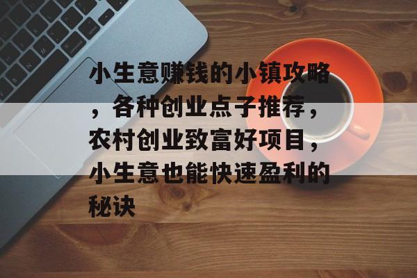 小生意赚钱的小镇攻略，各种创业点子推荐，农村创业致富好项目，小生意也能快速盈利的秘诀