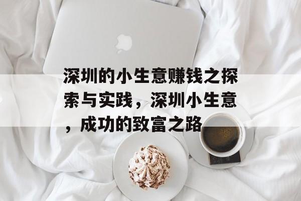 深圳的小生意赚钱之探索与实践,深圳小生意,成功的致富之路 深圳的小生意赚钱之探索与实践,深圳小生意,成功的致富之路