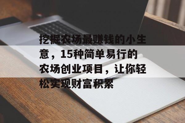挖掘农场最赚钱的小生意,15种简单易行的农场创业项目,让你轻松实现财富积累 挖掘农场最赚钱的小生意,15种简单易行的农场创业项目,让你轻松实现财富积累