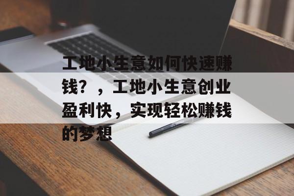 工地小生意如何快速赚钱?,工地小生意创业盈利快,实现轻松赚钱的梦想 工地小生意如何快速赚钱?,工地小生意创业盈利快,实现轻松赚钱的梦想