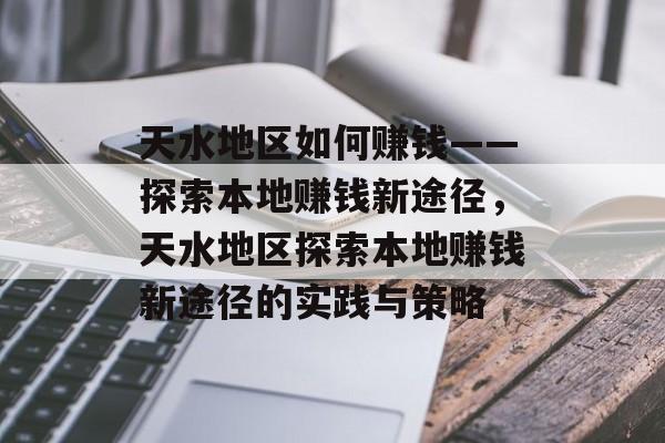 天水地区如何赚钱——探索本地赚钱新途径,天水地区探索本地赚钱新途径的实践与策略 天水地区如何赚钱——探索本地赚钱新途径,天水地区探索本地赚钱新途径的实践与策略