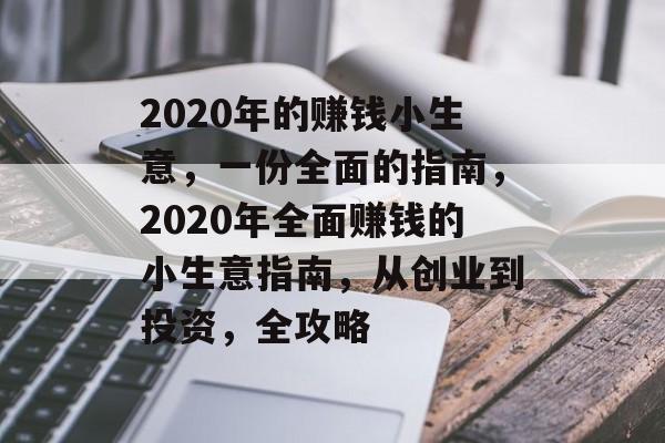 2020年的赚钱小生意,一份全面的指南,2020年全面赚钱的小生意指南,从创业到投资,全攻略 2020年的赚钱小生意,一份全面的指南,2020年全面赚钱的小生意指南,从创业到投资,全攻略