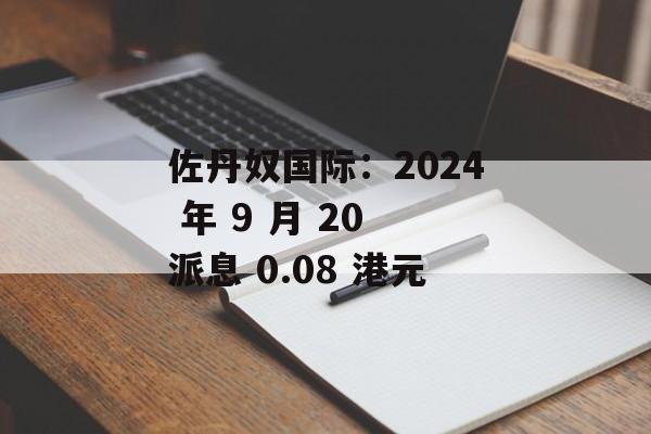 佐丹奴国际:2024 年 9 月 20 派息 0.08 港元 佐丹奴国际:2024 年 9 月 20 派息 0.08 港元