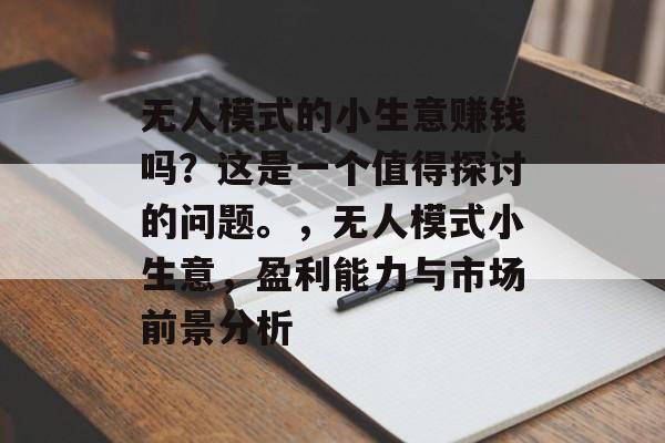 无人模式的小生意赚钱吗?这是一个值得探讨的问题。,无人模式小生意,盈利能力与市场前景分析 无人模式的小生意赚钱吗?这是一个值得探讨的问题。,无人模式小生意,盈利能力与市场前景分析