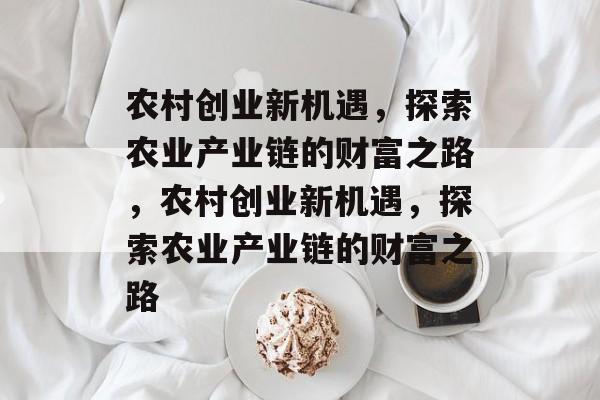 农村创业新机遇,探索农业产业链的财富之路,农村创业新机遇,探索农业产业链的财富之路 农村创业新机遇,探索农业产业链的财富之路,农村创业新机遇,探索农业产业链的财富之路