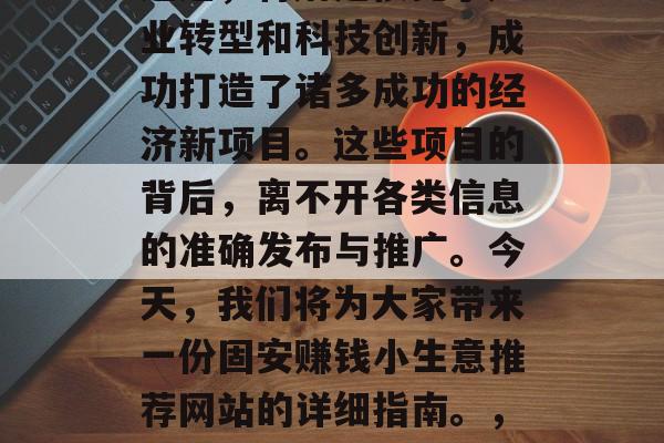 固安，河北省的一个小城市，近年来经济发展迅速，特别是依托于产业转型和科技创新，成功打造了诸多成功的经济新项目。这些项目的背后，离不开各类信息的准确发布与推广。今天，我们将为大家带来一份固安赚钱小生意推荐网站的详细指南。，固安赚钱小生意推荐网站如何成为您的创业助手？