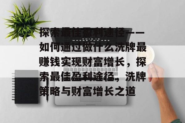 探索最佳盈利途径——如何通过做什么洗牌最赚钱实现财富增长,探索最佳盈利途径,洗牌策略与财富增长之道 探索最佳盈利途径——如何通过做什么洗牌最赚钱实现财富增长,探索最佳盈利途径,洗牌策略与财富增长之道