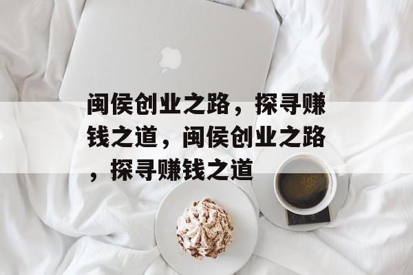 闽侯创业之路，探寻赚钱之道，闽侯创业之路，探寻赚钱之道