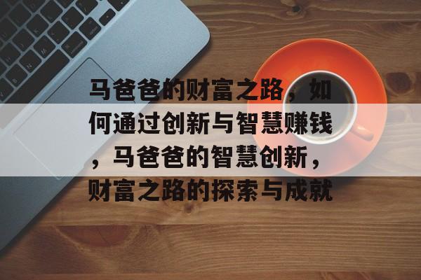 马爸爸的财富之路，如何通过创新与智慧赚钱，马爸爸的智慧创新，财富之路的探索与成就