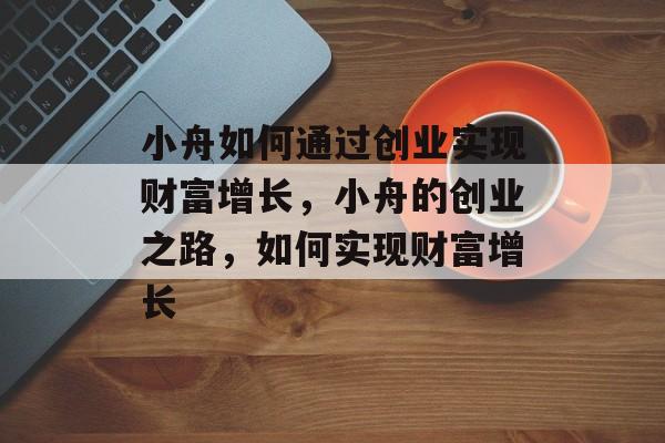 小舟如何通过创业实现财富增长,小舟的创业之路,如何实现财富增长 小舟如何通过创业实现财富增长,小舟的创业之路,如何实现财富增长