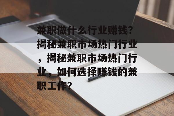 兼职做什么行业赚钱?揭秘兼职市场热门行业,揭秘兼职市场热门行业,如何选择赚钱的兼职工作? 兼职做什么行业赚钱?揭秘兼职市场热门行业,揭秘兼职市场热门行业,如何选择赚钱的兼职工作?