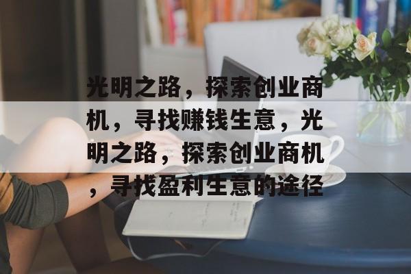 光明之路,探索创业商机,寻找赚钱生意,光明之路,探索创业商机,寻找盈利生意的途径 光明之路,探索创业商机,寻找赚钱生意,光明之路,探索创业商机,寻找盈利生意的途径
