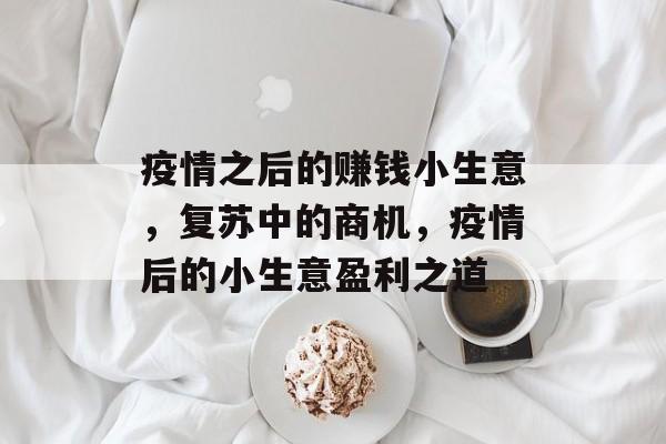 疫情之后的赚钱小生意,复苏中的商机,疫情后的小生意盈利之道 疫情之后的赚钱小生意,复苏中的商机,疫情后的小生意盈利之道