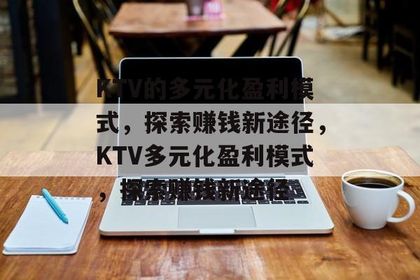 KTV的多元化盈利模式，探索赚钱新途径，KTV多元化盈利模式，探索赚钱新途径