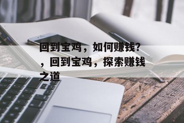 回到宝鸡,如何赚钱?,回到宝鸡,探索赚钱之道 回到宝鸡,如何赚钱?,回到宝鸡,探索赚钱之道