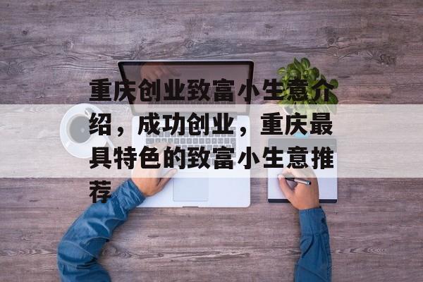 重庆创业致富小生意介绍,成功创业,重庆最具特色的致富小生意推荐 重庆创业致富小生意介绍,成功创业,重庆最具特色的致富小生意推荐