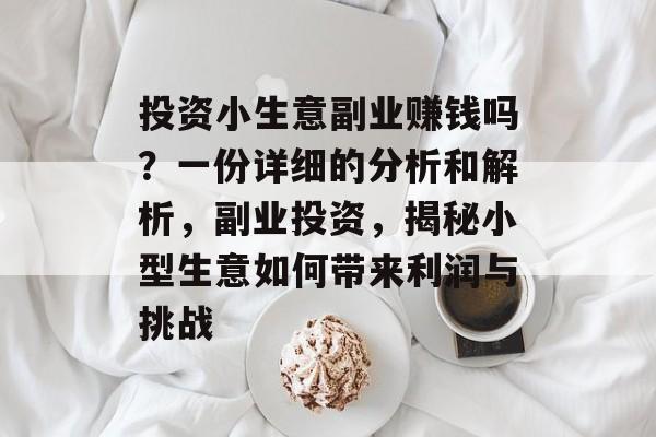 投资小生意副业赚钱吗?一份详细的分析和解析,副业投资,揭秘小型生意如何带来利润与挑战 投资小生意副业赚钱吗?一份详细的分析和解析,副业投资,揭秘小型生意如何带来利润与挑战