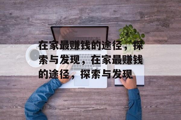 在家最赚钱的途径,探索与发现,在家最赚钱的途径,探索与发现 在家最赚钱的途径,探索与发现,在家最赚钱的途径,探索与发现