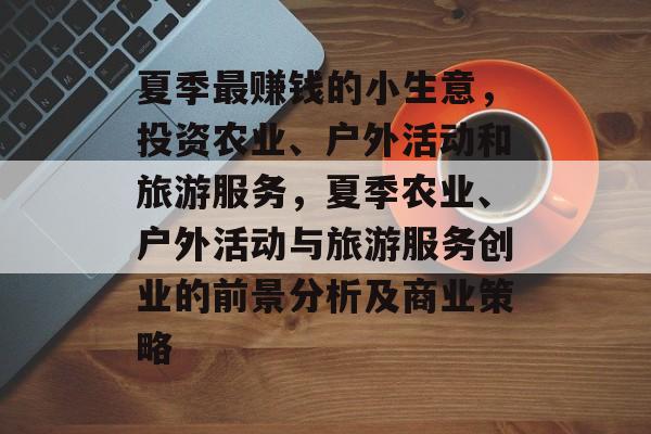 夏季最赚钱的小生意，投资农业、户外活动和旅游服务，夏季农业、户外活动与旅游服务创业的前景分析及商业策略