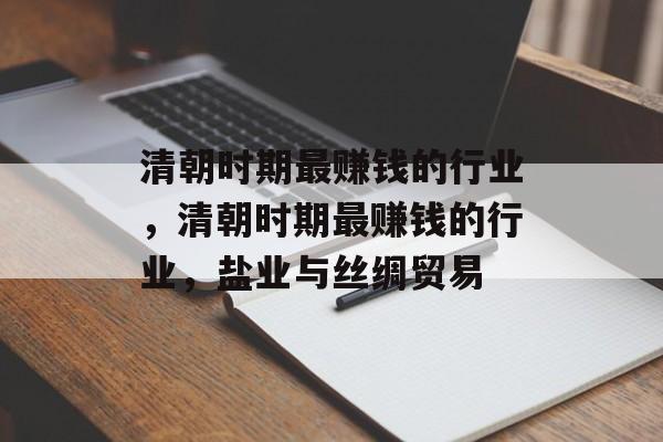 清朝时期最赚钱的行业,清朝时期最赚钱的行业,盐业与丝绸贸易 清朝时期最赚钱的行业,清朝时期最赚钱的行业,盐业与丝绸贸易