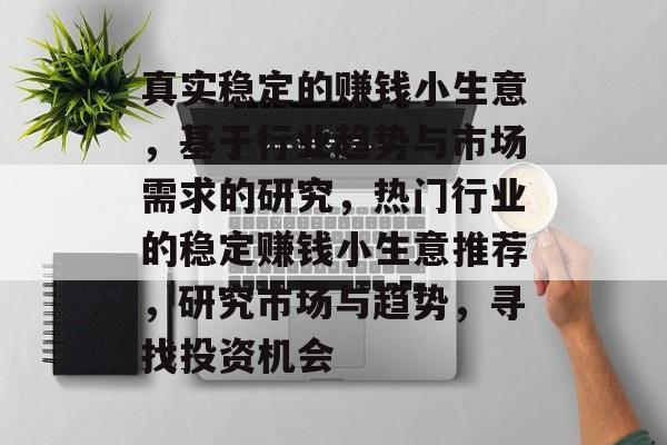 真实稳定的赚钱小生意,基于行业趋势与市场需求的研究,热门行业的稳定赚钱小生意推荐,研究市场与趋势,寻找投资机会 真实稳定的赚钱小生意,基于行业趋势与市场需求的研究,热门行业的稳定赚钱小生意推荐,研究市场与趋势,寻找投资机会
