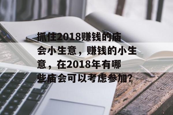 抓住2018赚钱的庙会小生意,赚钱的小生意,在2018年有哪些庙会可以考虑参加? 抓住2018赚钱的庙会小生意,赚钱的小生意,在2018年有哪些庙会可以考虑参加?