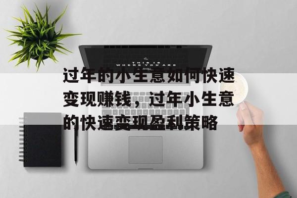 过年的小生意如何快速变现赚钱，过年小生意的快速变现盈利策略