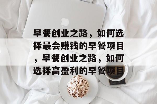 早餐创业之路,如何选择最会赚钱的早餐项目,早餐创业之路,如何选择高盈利的早餐项目 早餐创业之路,如何选择最会赚钱的早餐项目,早餐创业之路,如何选择高盈利的早餐项目