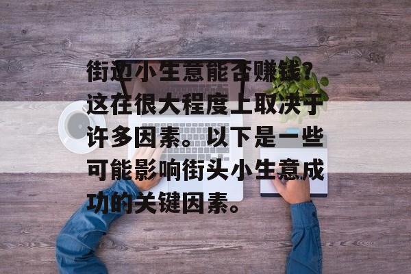 街边小生意能否赚钱?这在很大程度上取决于许多因素。以下是一些可能影响街头小生意成功的关键因素。 街边小生意能否赚钱?这在很大程度上取决于许多因素。以下是一些可能影响街头小生意成功的关键因素。
