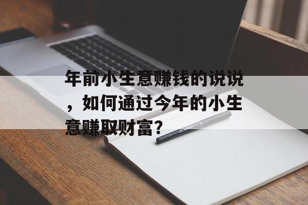 年前小生意赚钱的说说，如何通过今年的小生意赚取财富？