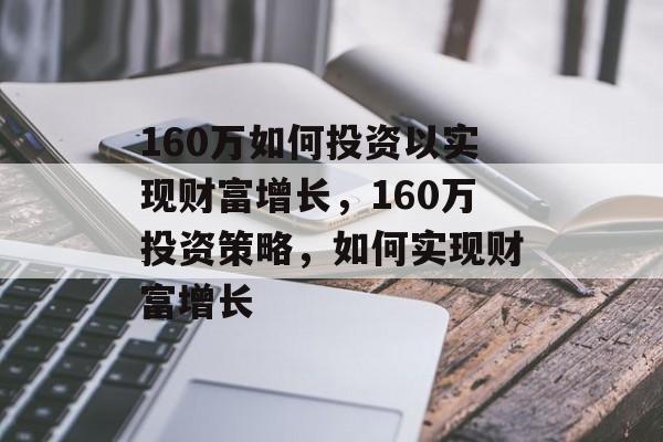 160万如何投资以实现财富增长,160万投资策略,如何实现财富增长 160万如何投资以实现财富增长,160万投资策略,如何实现财富增长