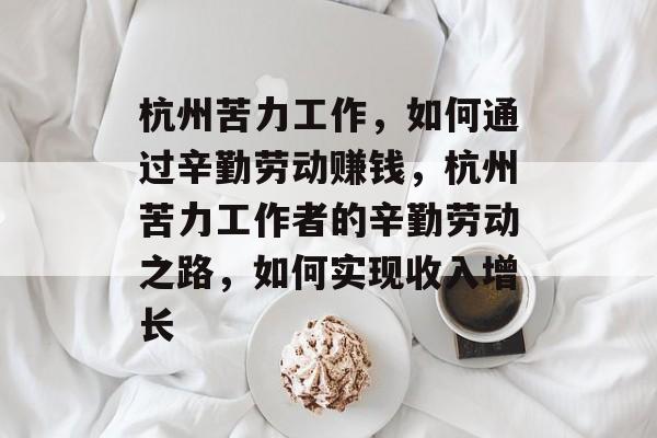 杭州苦力工作,如何通过辛勤劳动赚钱,杭州苦力工作者的辛勤劳动之路,如何实现收入增长 杭州苦力工作,如何通过辛勤劳动赚钱,杭州苦力工作者的辛勤劳动之路,如何实现收入增长