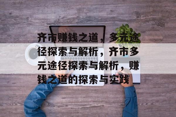 齐市赚钱之道，多元途径探索与解析，齐市多元途径探索与解析，赚钱之道的探索与实践