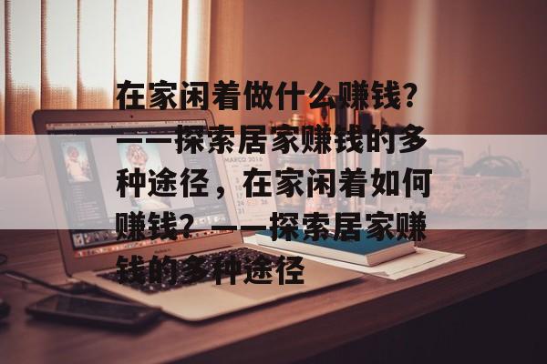 在家闲着做什么赚钱?——探索居家赚钱的多种途径,在家闲着如何赚钱?——探索居家赚钱的多种途径 在家闲着做什么赚钱?——探索居家赚钱的多种途径,在家闲着如何赚钱?——探索居家赚钱的多种途径
