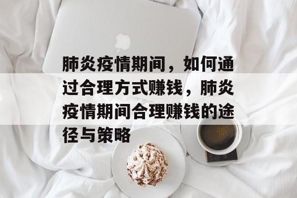 肺炎疫情期间,如何通过合理方式赚钱,肺炎疫情期间合理赚钱的途径与策略 肺炎疫情期间,如何通过合理方式赚钱,肺炎疫情期间合理赚钱的途径与策略