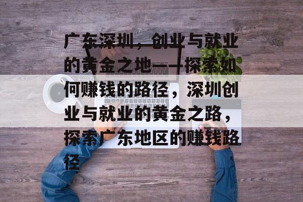 广东深圳，创业与就业的黄金之地——探索如何赚钱的路径，深圳创业与就业的黄金之路，探索广东地区的赚钱路径