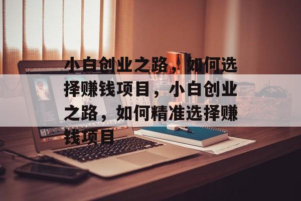 小白创业之路,如何选择赚钱项目,小白创业之路,如何精准选择赚钱项目 小白创业之路,如何选择赚钱项目,小白创业之路,如何精准选择赚钱项目