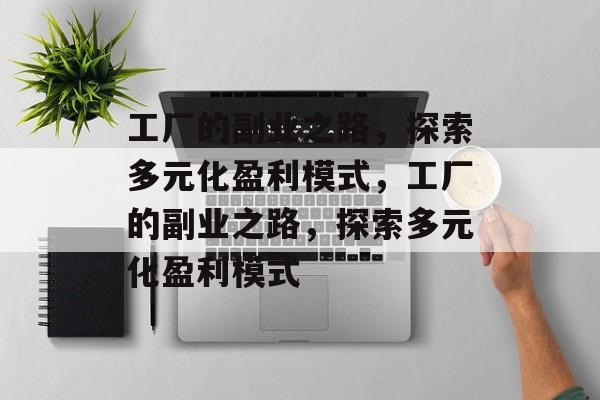 工厂的副业之路,探索多元化盈利模式,工厂的副业之路,探索多元化盈利模式 工厂的副业之路,探索多元化盈利模式,工厂的副业之路,探索多元化盈利模式