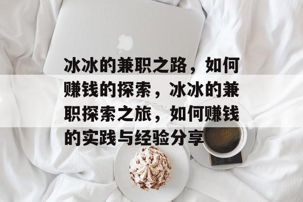 冰冰的兼职之路,如何赚钱的探索,冰冰的兼职探索之旅,如何赚钱的实践与经验分享 冰冰的兼职之路,如何赚钱的探索,冰冰的兼职探索之旅,如何赚钱的实践与经验分享