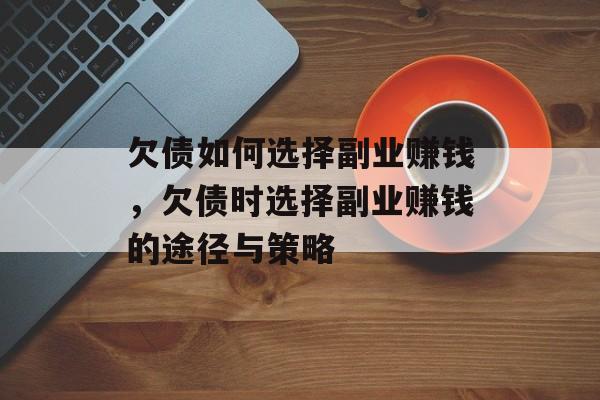 欠债如何选择副业赚钱，欠债时选择副业赚钱的途径与策略