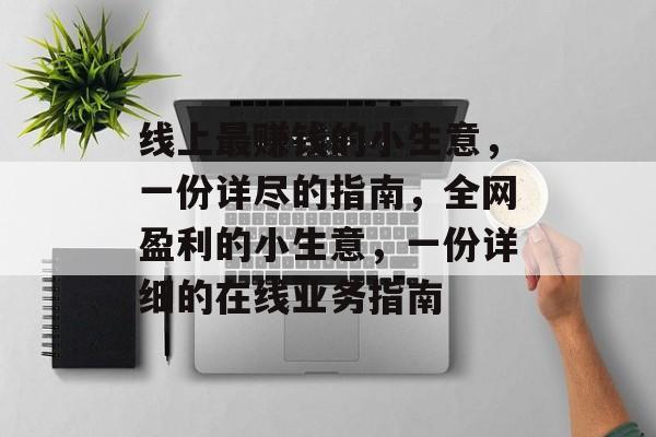 线上最赚钱的小生意,一份详尽的指南,全网盈利的小生意,一份详细的在线业务指南 线上最赚钱的小生意,一份详尽的指南,全网盈利的小生意,一份详细的在线业务指南