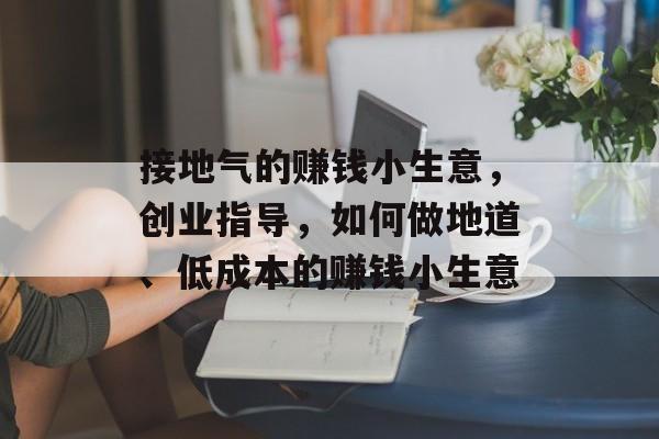 接地气的赚钱小生意,创业指导,如何做地道、低成本的赚钱小生意 接地气的赚钱小生意,创业指导,如何做地道、低成本的赚钱小生意