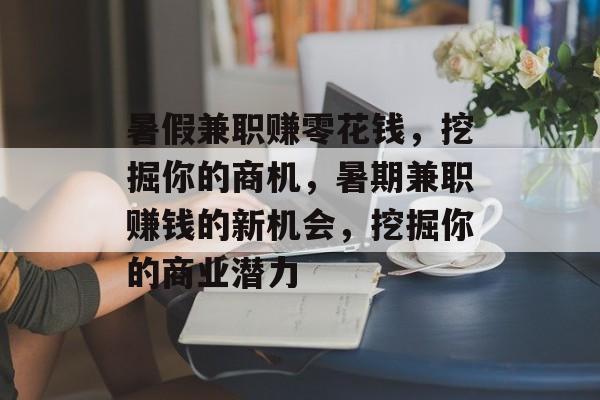 暑假兼职赚零花钱,挖掘你的商机,暑期兼职赚钱的新机会,挖掘你的商业潜力 暑假兼职赚零花钱,挖掘你的商机,暑期兼职赚钱的新机会,挖掘你的商业潜力