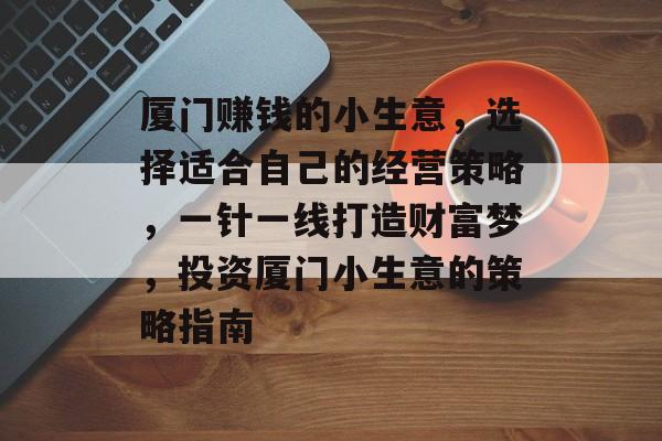 厦门赚钱的小生意,选择适合自己的经营策略,一针一线打造财富梦,投资厦门小生意的策略指南 厦门赚钱的小生意,选择适合自己的经营策略,一针一线打造财富梦,投资厦门小生意的策略指南