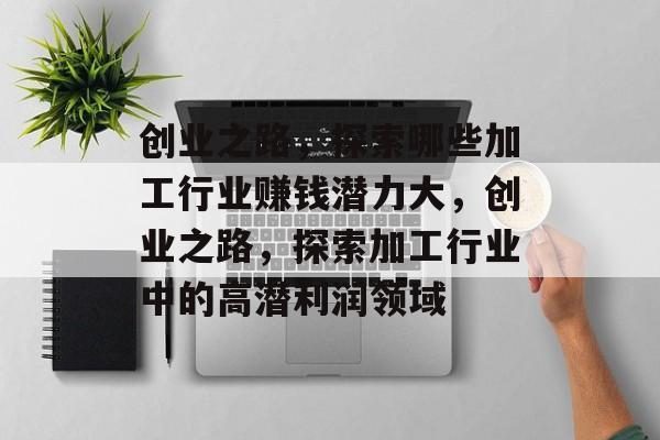 创业之路,探索哪些加工行业赚钱潜力大,创业之路,探索加工行业中的高潜利润领域 创业之路,探索哪些加工行业赚钱潜力大,创业之路,探索加工行业中的高潜利润领域