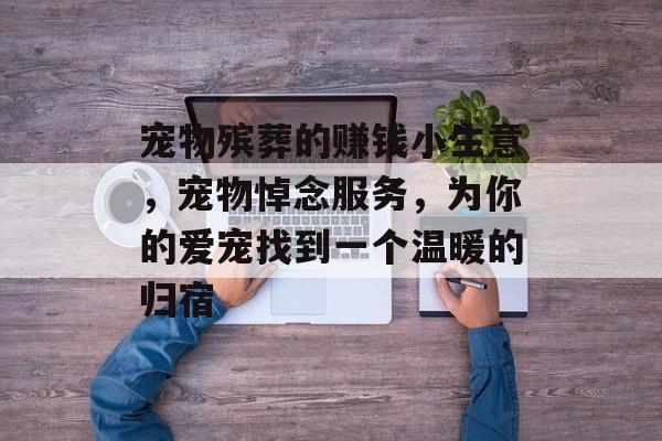 宠物殡葬的赚钱小生意,宠物悼念服务,为你的爱宠找到一个温暖的归宿 宠物殡葬的赚钱小生意,宠物悼念服务,为你的爱宠找到一个温暖的归宿